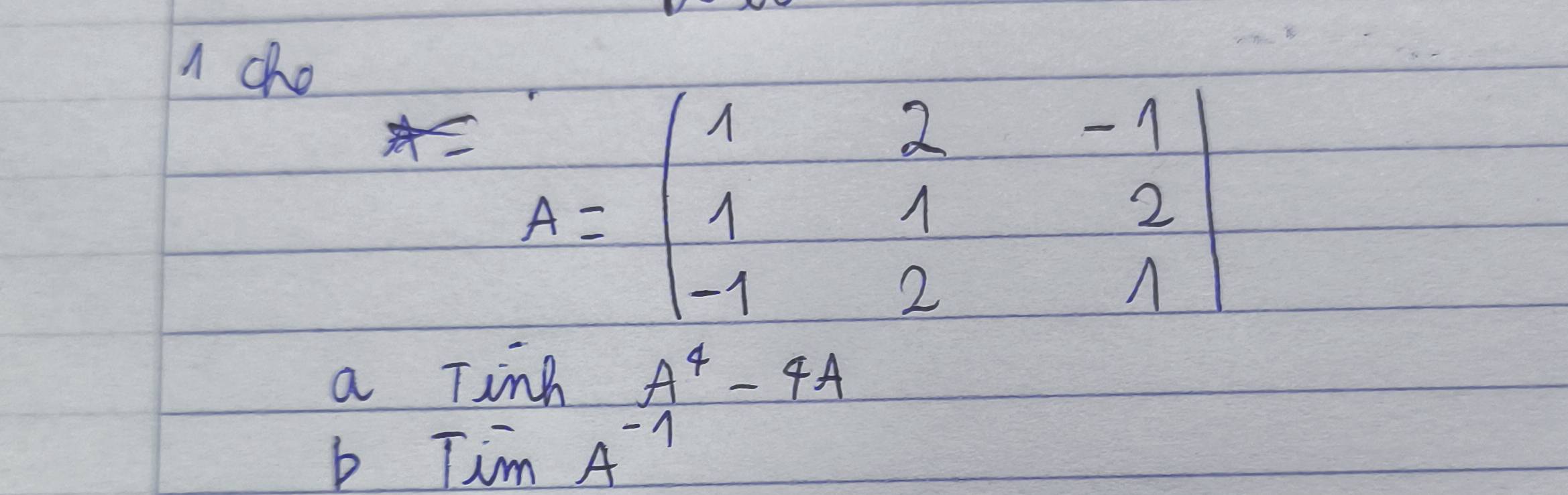 A cho
A=beginvmatrix 1&2&-1 1&1&2 -1&2&1endvmatrix
a Tink A^4-4A
b TimA^(-1)