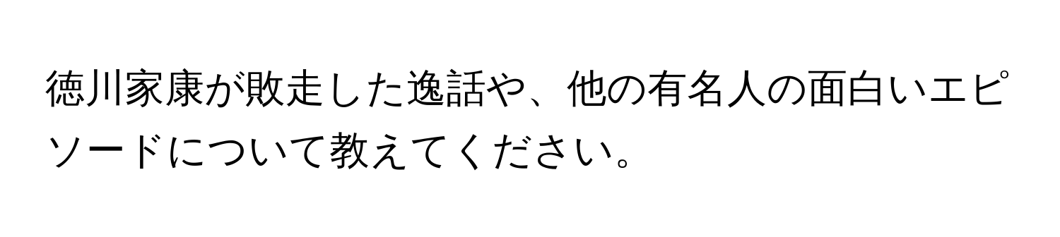 徳川家康が敗走した逸話や、他の有名人の面白いエピソードについて教えてください。