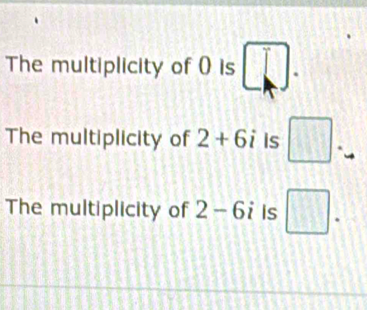 The multiplicity of 0) is □. 
The multiplicity of 2+6i is □
The multiplicity of 2-6i Is □.