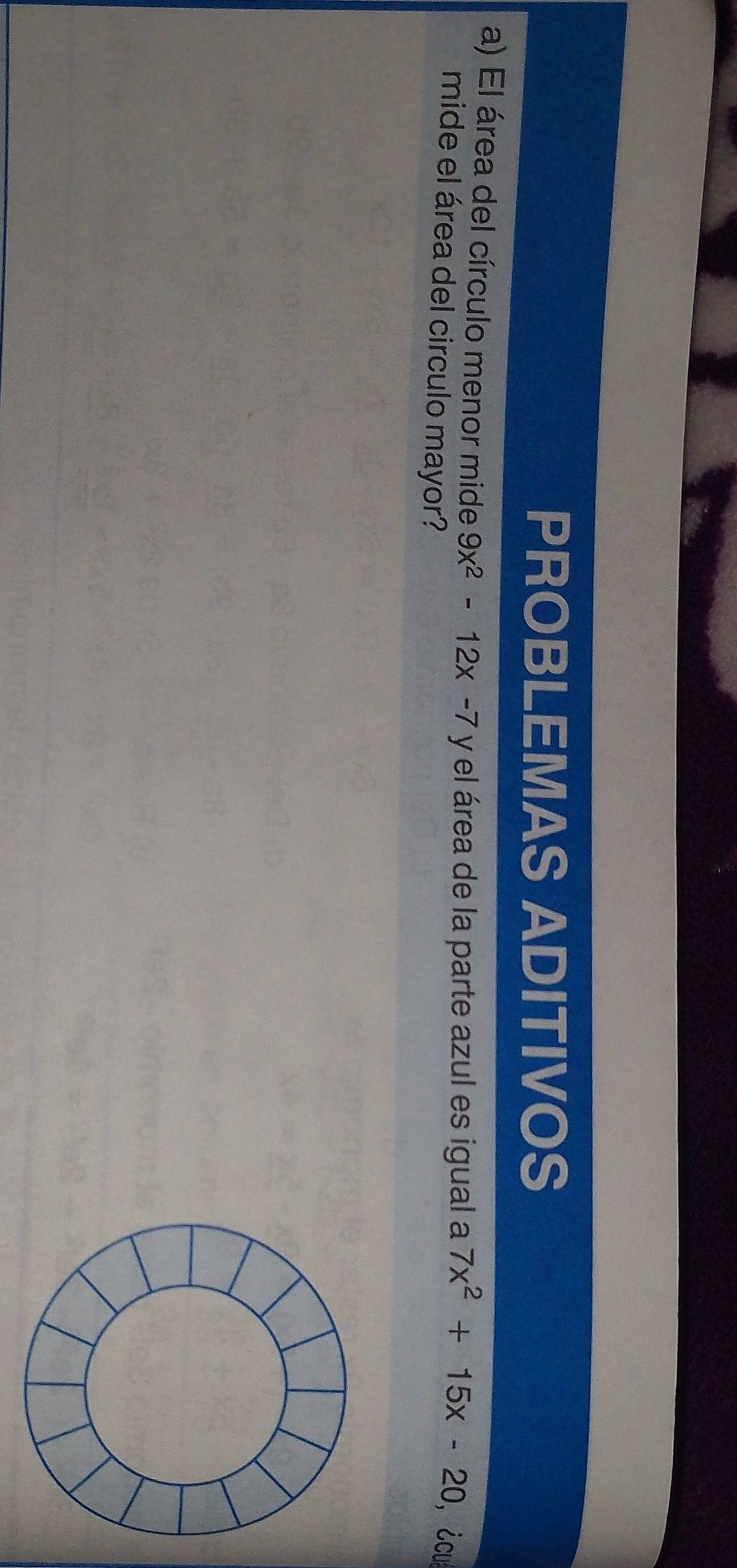 PROBLEMAS ADITIVOS 
a) El área del círculo menor mide 9x^2-12x-7 y el área de la parte azul es igual a 7x^2+15x-20 ， ¿cu 
mide el área del circulo mayor?