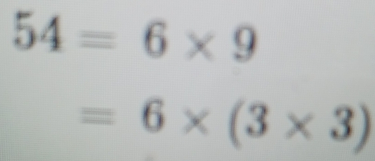 54=6* 9
=6* (3* 3)