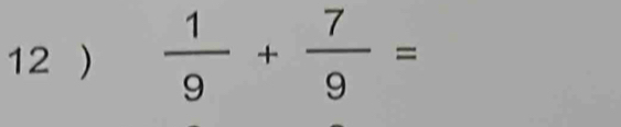 12 )  1/9 + 7/9 =