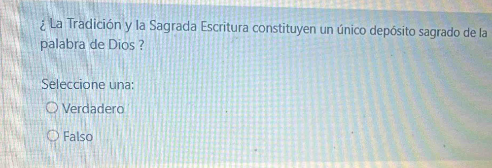 ¿ La Tradición y la Sagrada Escritura constituyen un único depósito sagrado de la
palabra de Dios ?
Seleccione una:
Verdadero
Falso