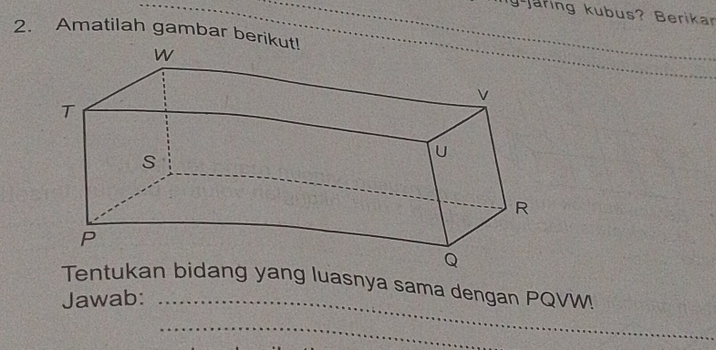 ng jaring kubus? Berikar 
2. Amatilah gambar berik 
Tentukan bidang yang luasnya sama dengan PQVW 
Jawab:_ 
_