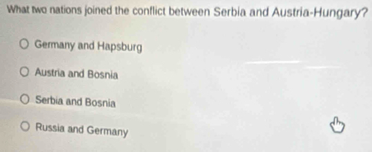 What two nations joined the conflict between Serbia and Austria-Hungary?
Germany and Hapsburg
Austria and Bosnia
Serbia and Bosnia
Russia and Germany