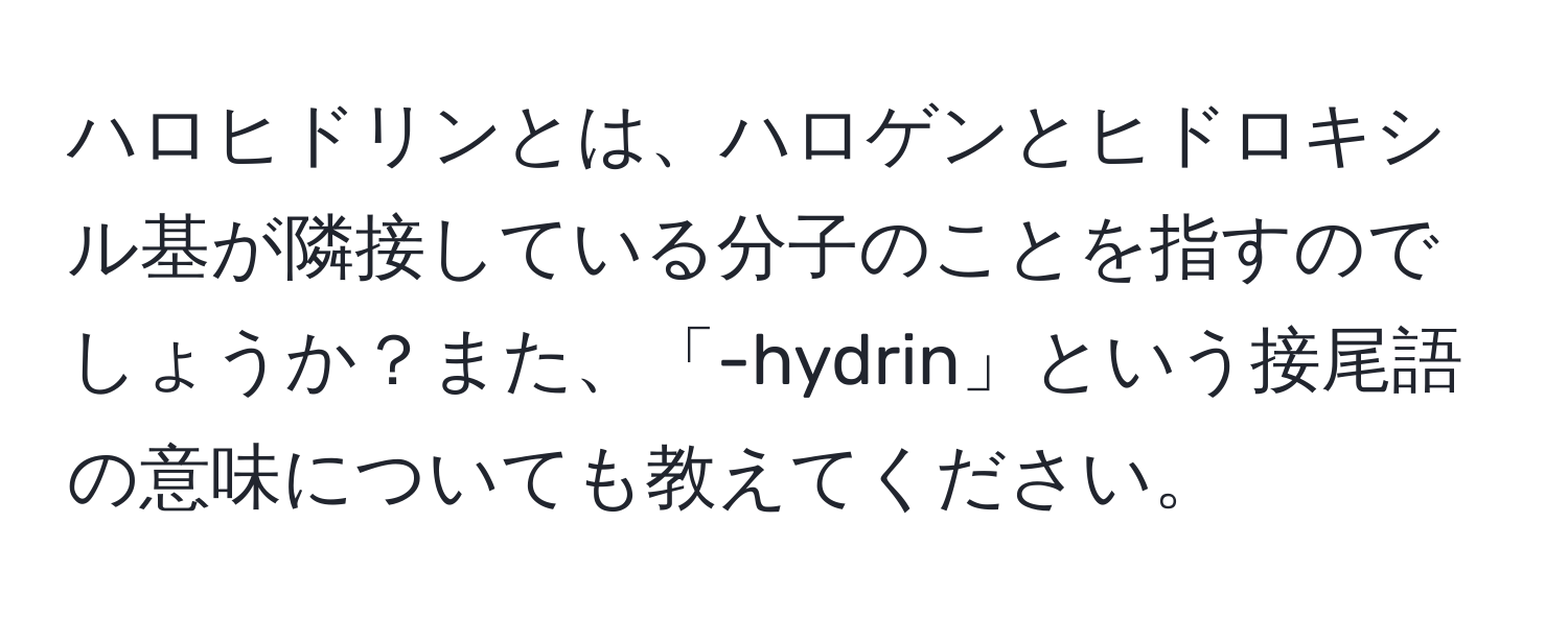 ハロヒドリンとは、ハロゲンとヒドロキシル基が隣接している分子のことを指すのでしょうか？また、「-hydrin」という接尾語の意味についても教えてください。