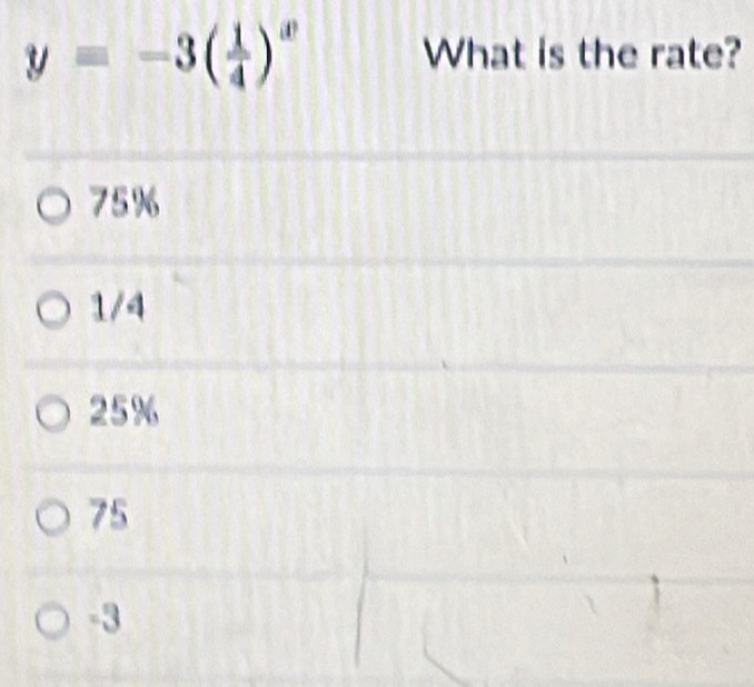 y=-3( 1/4 )^x What is the rate?
75%
1/4
25%
75
-3