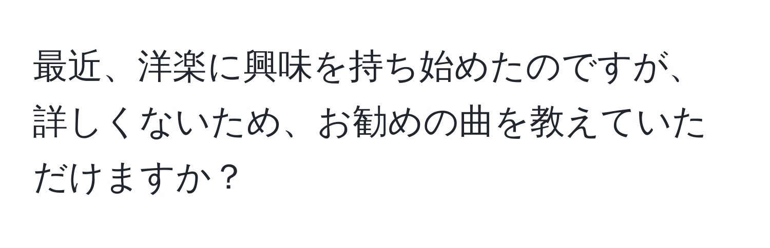 最近、洋楽に興味を持ち始めたのですが、詳しくないため、お勧めの曲を教えていただけますか？