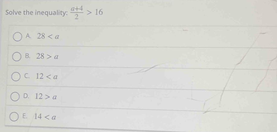Solve the inequality:  (a+4)/2 >16
A. 28
B. 28>a
C. 12
D. 12>a
E. 14
