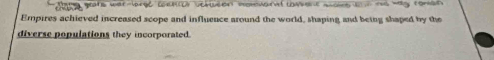 a geate war-largl comnior vessen mmesanl comene sales n ad hay comen 
Empires achieved increased scope and influence around the world, shaping and being shaped by the 
diverse populations they incorporated.