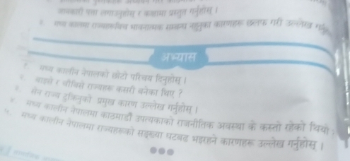 जानकारी पत्ा लगाउनुहोस र कश्ामा प्रस्तुत गर्नत्तीस । 
१ गष्य कॉलमा राज्वारविय भावनात्मक सम्बन्य नाहतुका कारणहर छलफ गरी उल्लेखख गल॰ 
अभ्यास 
मष्य कालॉन नेपालकों छोटो परिचय दिनुहोस् । 
२ बाइसे र चौविसे राज्यहरू कसरी बनेका थिए ? 
सैन राज्य दुक्रिनुकों प्रमुख कारण उल्लेख गर्नुहोस । 
मध्य कालीन नेपालमा काठमाडं उपत्यकाको राजनीतिक अवस्था के कस्तो रहेको थियों ; 
५मथ्य कालीन नेपालमा राज्यहरूको सइ्खया घटबढ महरहने कारणहरू उल्लेख ग्नहोस । 
सापईनिक =