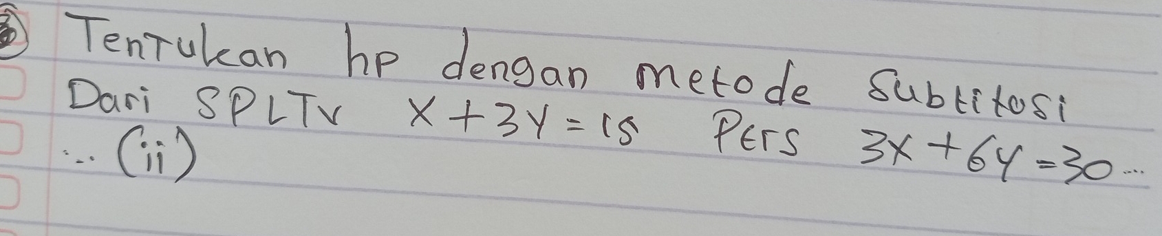 Tenrulan he dengan metode subtitosi
Dari SPLTV x+3y=15 Pers
·. () 3x+6y=30