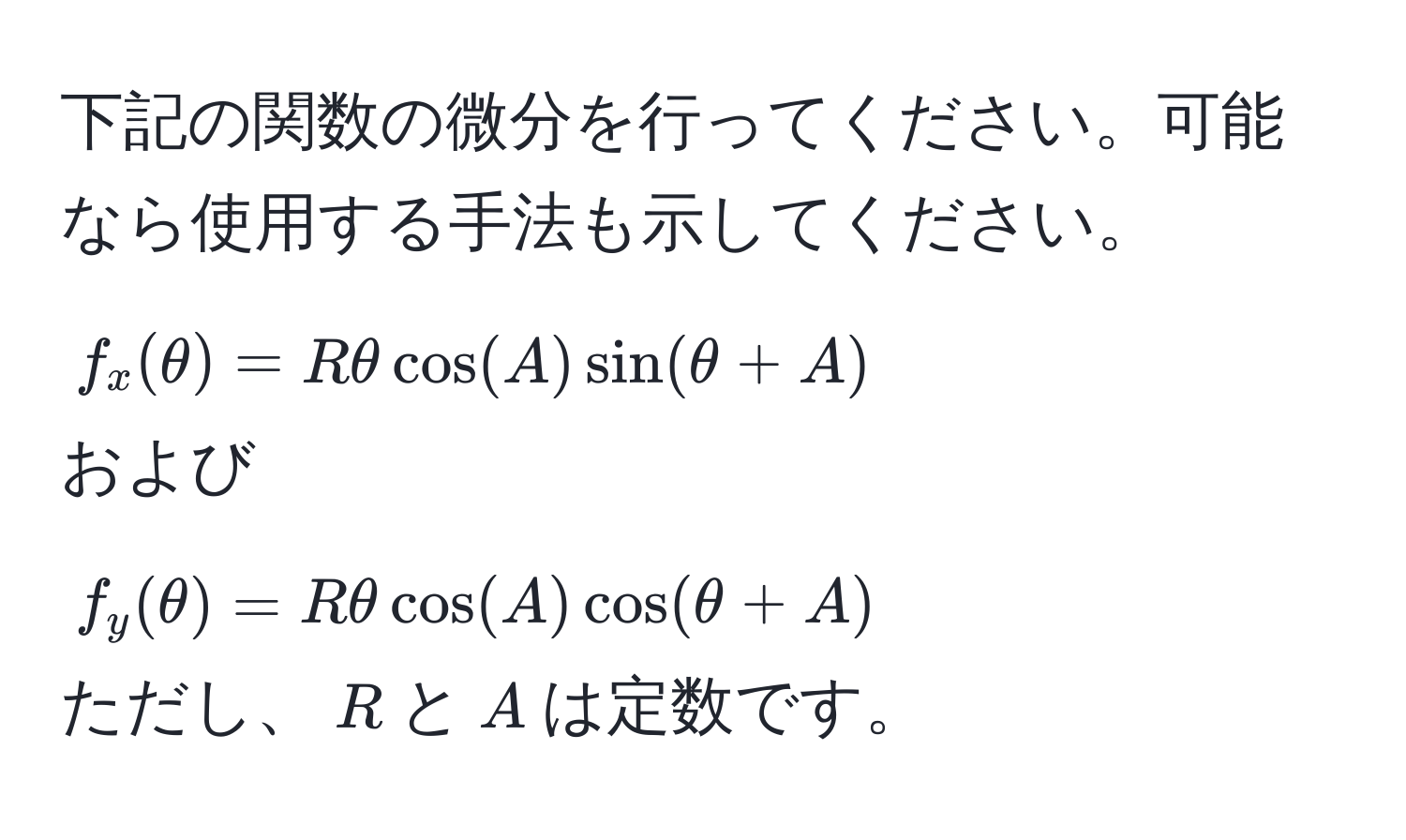 下記の関数の微分を行ってください。可能なら使用する手法も示してください。  
$f_x(θ) = R θ cos(A) sin(θ + A)$  
および  
$f_y(θ) = R θ cos(A) cos(θ + A)$  
ただし、$R$と$A$は定数です。