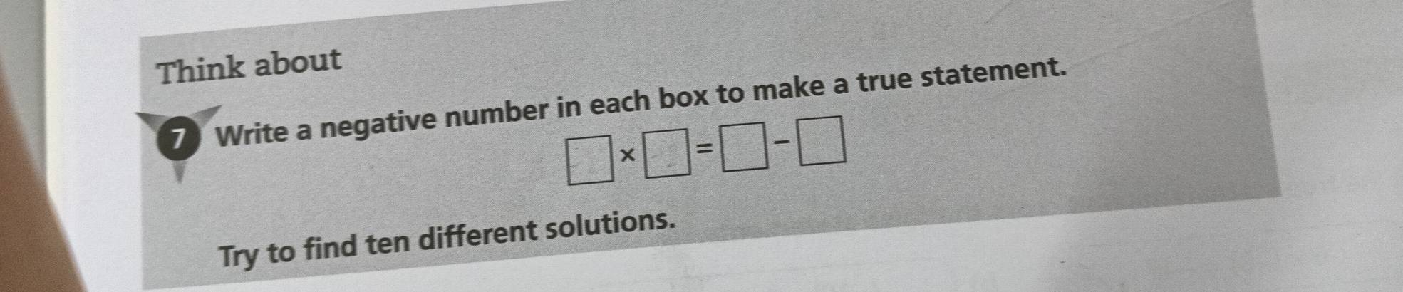 Think about 
7 Write a negative number in each box to make a true statement.
□ * □ =□ -□
Try to find ten different solutions.