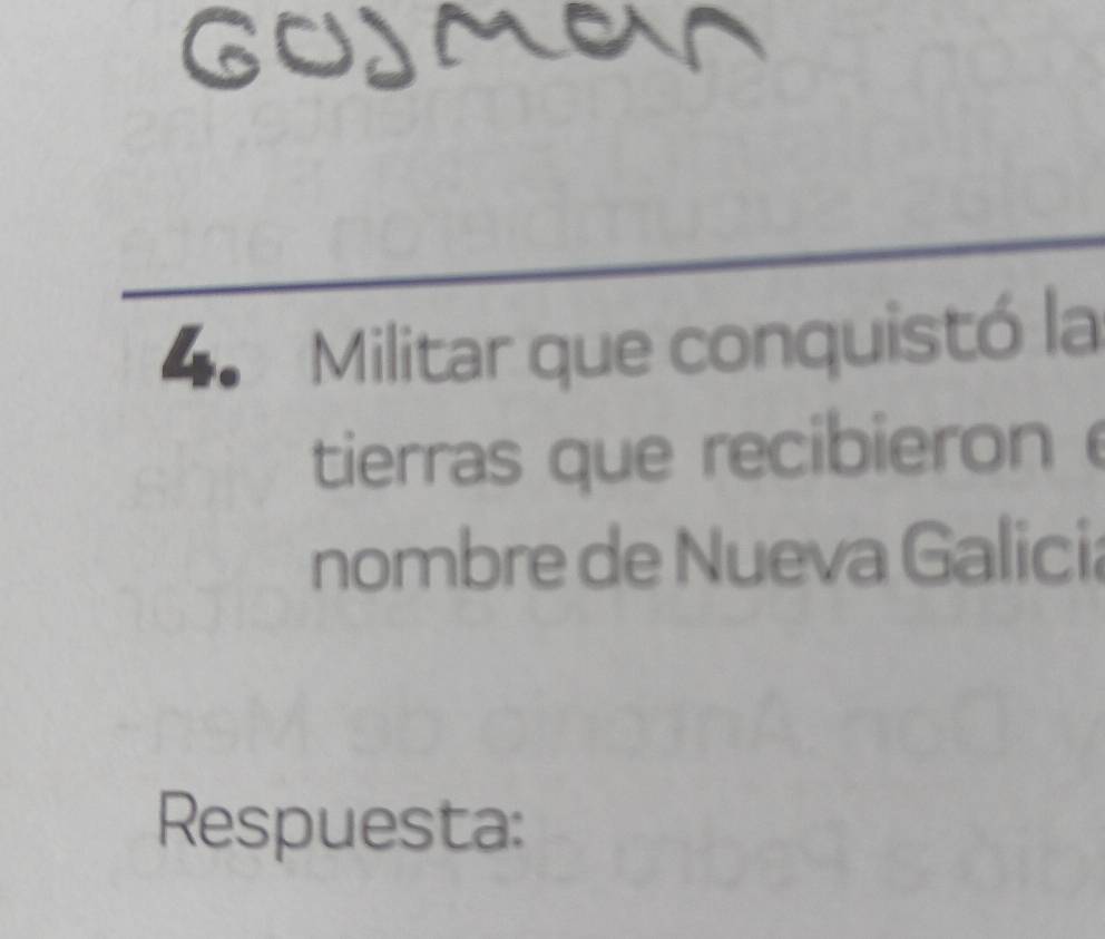 GOJMMs 
4 Militar que conquistó la 
tierras que recibieron 
nombre de Nueva Galicia 
Respuesta: