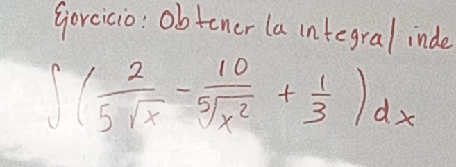 Gorcicio: obtener la integral inde
∈t ( 2/5sqrt(x) - 10/5sqrt(x^2) + 1/3 )dx