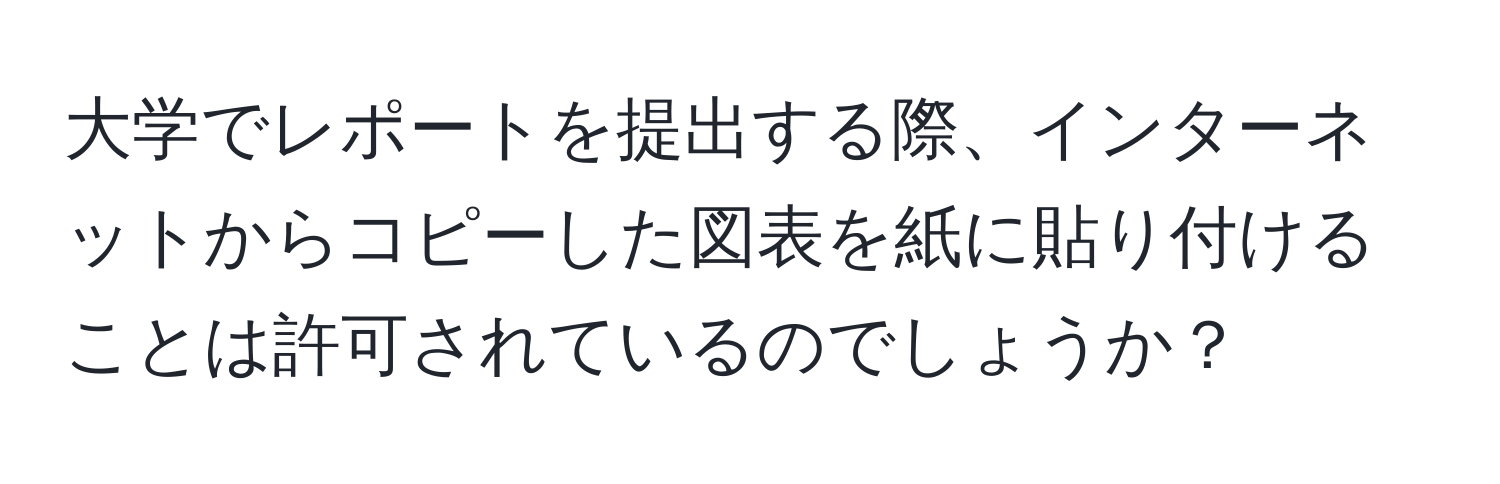 大学でレポートを提出する際、インターネットからコピーした図表を紙に貼り付けることは許可されているのでしょうか？