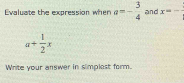 Evaluate the expression when a=- 3/4  and x=-
a+ 1/2 x
Write your answer in simplest form.