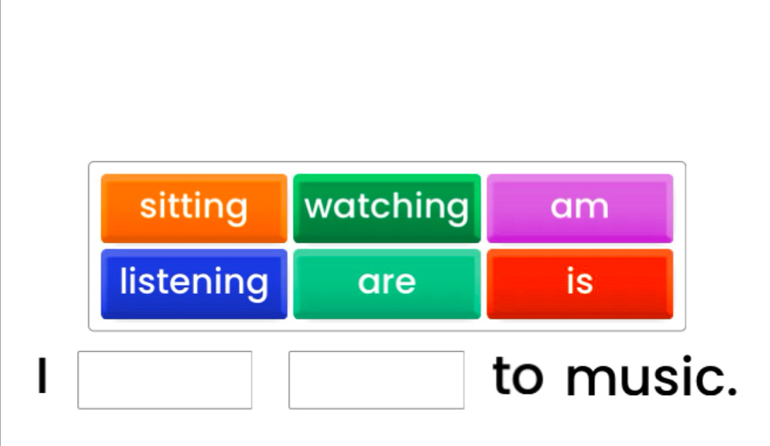 sitting watching am 
listening are is 
| to music.