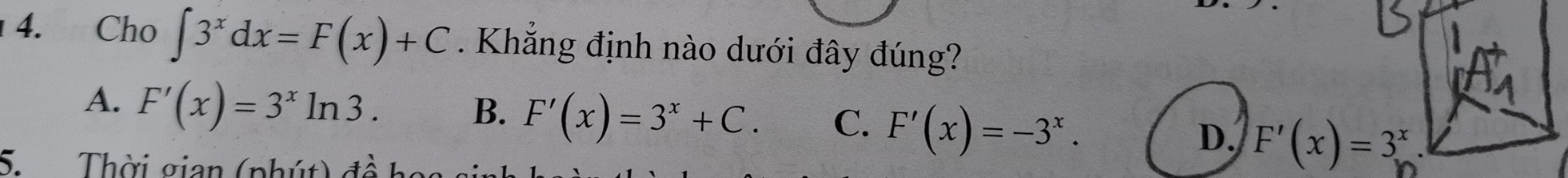 Cho ∈t 3^xdx=F(x)+C. Khẳng định nào dưới đây đúng?
A. F'(x)=3^xln 3. B. F'(x)=3^x+C. C. F'(x)=-3^x. D. F'(x)=3^x. 
5. Thời gian (phút) đ ề h o s