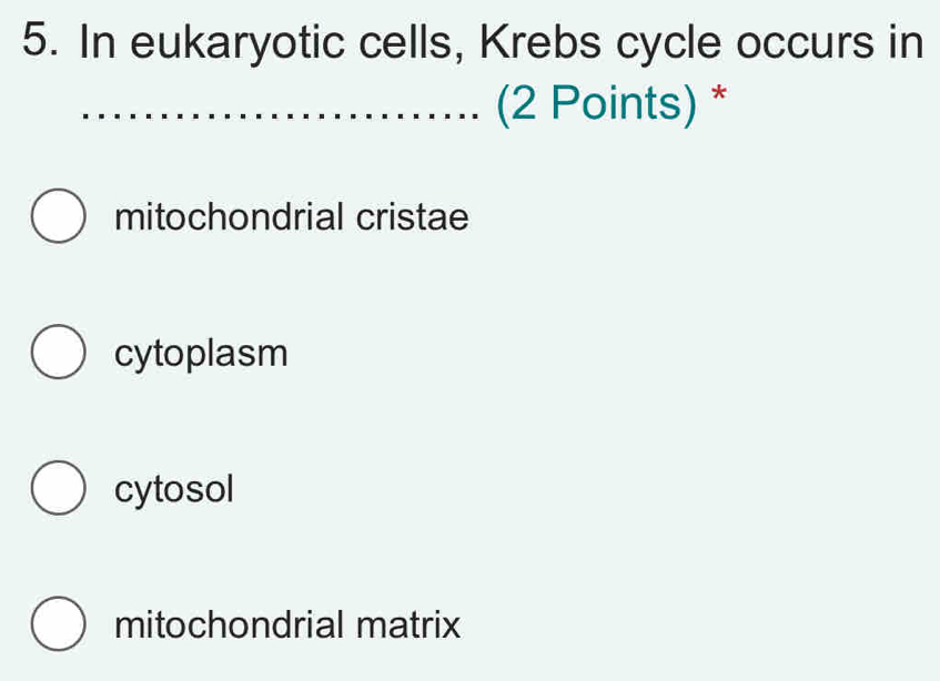 In eukaryotic cells, Krebs cycle occurs in
_(2 Points) *
mitochondrial cristae
cytoplasm
cytosol
mitochondrial matrix