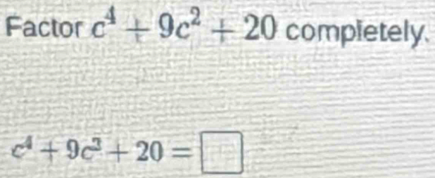 Factor c^4+9c^2+20 completely.
c^4+9c^3+20=□