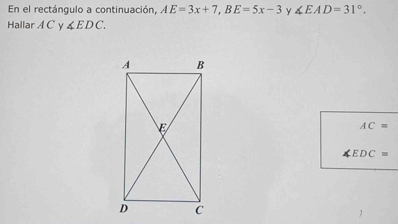 En el rectángulo a continuación, AE=3x+7, BE=5x-3 y ∠ EAD=31°. 
Hallar A C y ∠ EDC.
AC=
EDC=