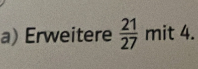 Erweitere  21/27  mit 4.