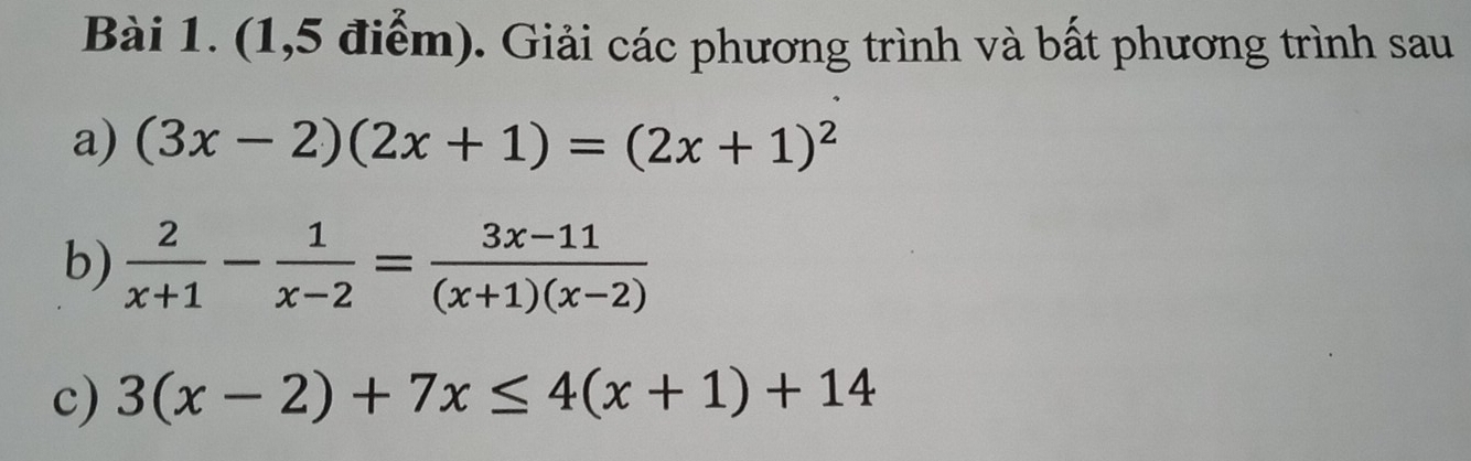 (1,5 điểm). Giải các phương trình và bất phương trình sau
a) (3x-2)(2x+1)=(2x+1)^2
b)  2/x+1 - 1/x-2 = (3x-11)/(x+1)(x-2) 
c) 3(x-2)+7x≤ 4(x+1)+14