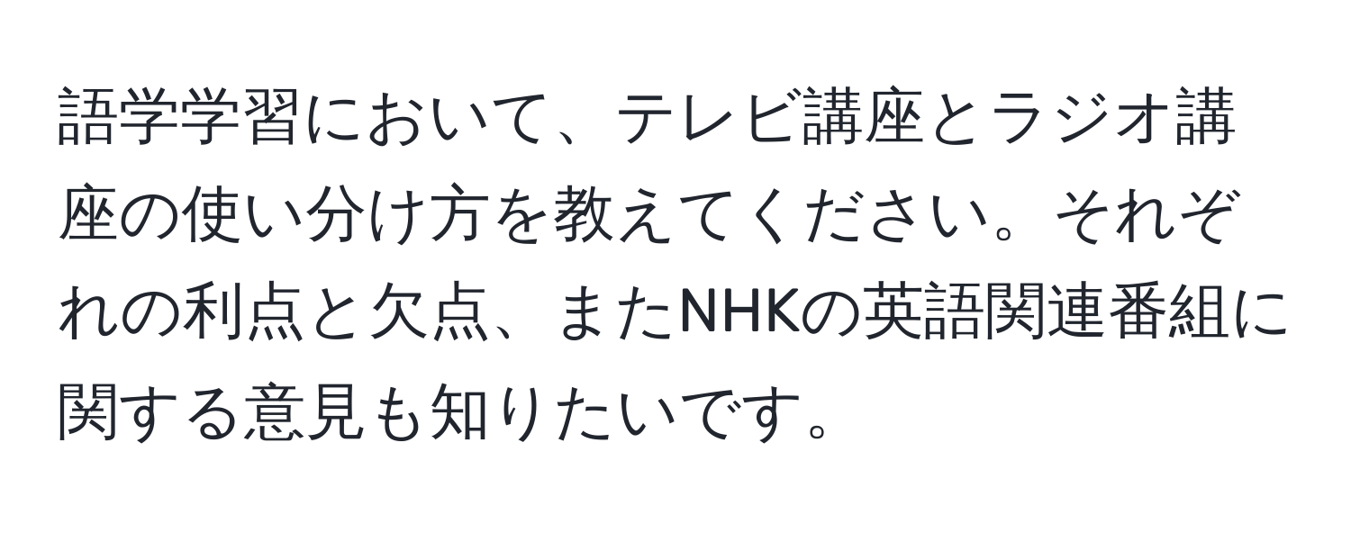 語学学習において、テレビ講座とラジオ講座の使い分け方を教えてください。それぞれの利点と欠点、またNHKの英語関連番組に関する意見も知りたいです。