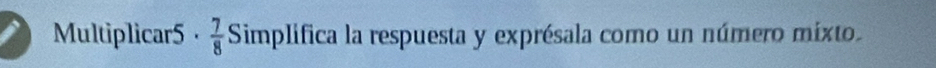 Multiplicar5·  7/8  Simplifica la respuesta y exprésala como un número mixto.