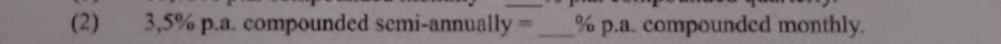 (2) 3,5% p.a. compounded semi-annually =_  % p.a. compounded monthly.