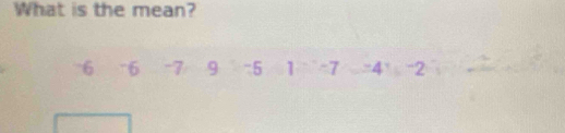 What is the mean?
6 76 -7 9 -5 1 -7 =4 -2