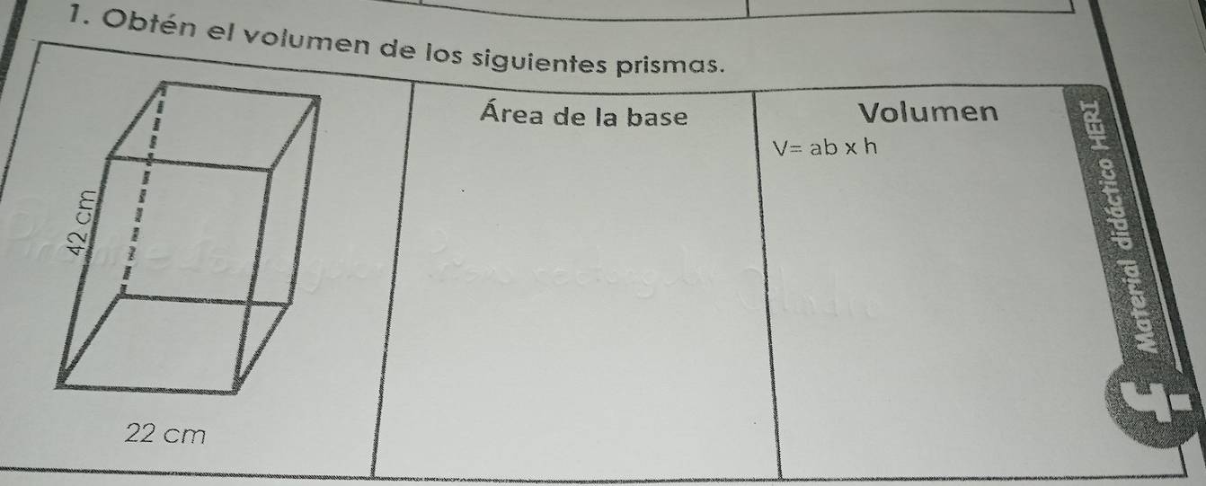 Obtén el volumen de los siguientes prismas. 
Área de la base Volumen
V=ab* h