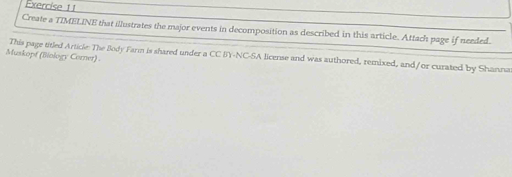 Create a TIMELINE that illustrates the major events in decomposition as described in this article. Attach page if needed. 
This page titled Article: The Body Farm is shared under a CC BY-NC-SA license and was authored, remixed, and/or curated by Shanna 
Muskopf (Biology Corner)