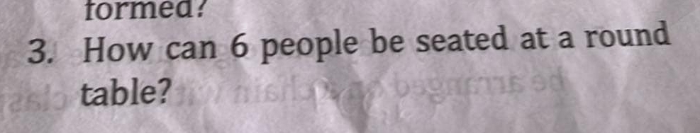 tormea? 
3. How can 6 people be seated at a round 
table?
