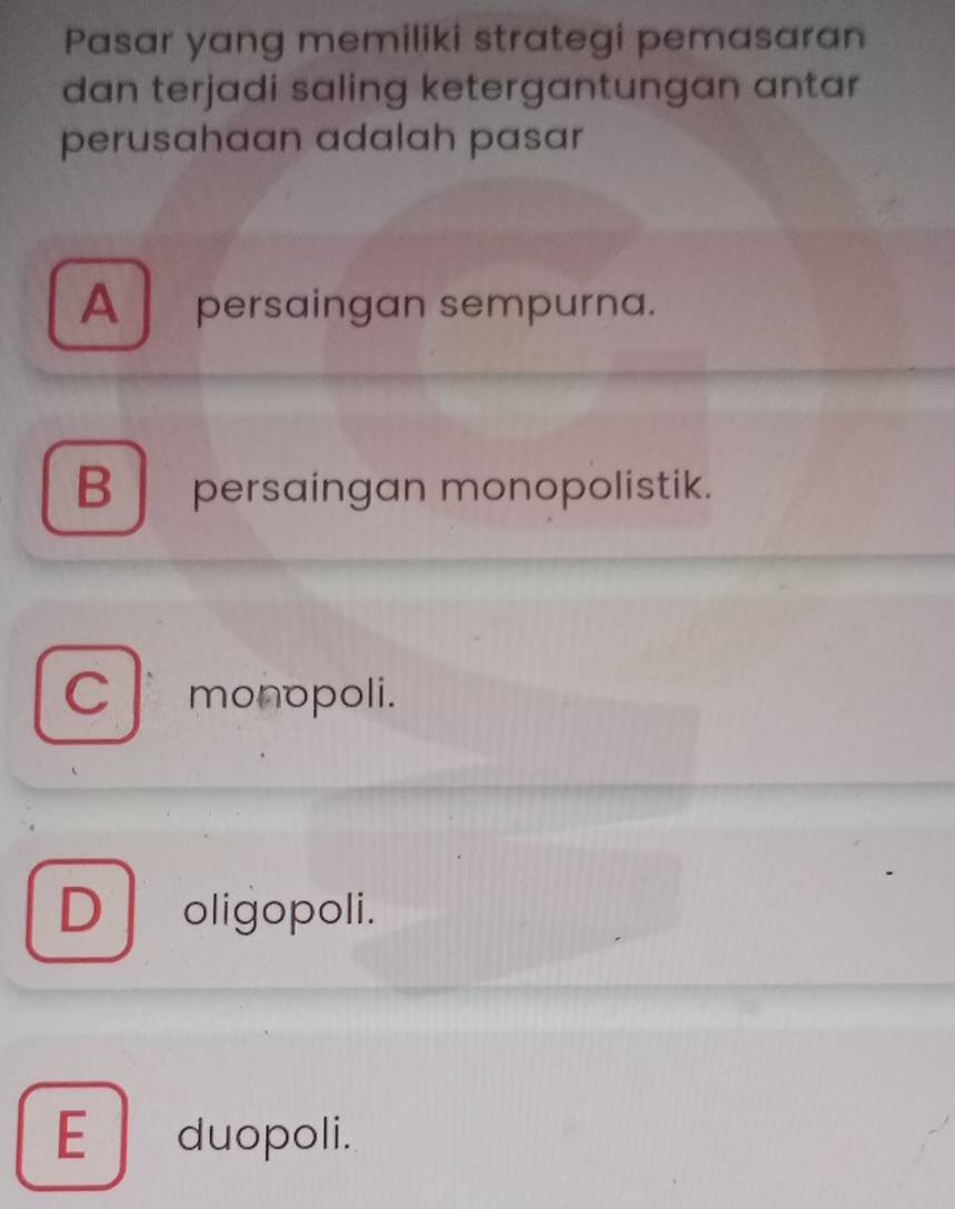 Pasar yang memiliki strategi pemasaran
dan terjadi saling ketergantungan antar
perusahaan adalah pasar
A persaingan sempurna.
B persaingan monopolistik.
C monopoli.
D oligopoli.
E duopoli.