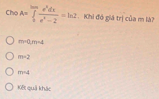 Cho A=∈tlimits _0^((ln m)frac e^x)dxe^x-2=ln 2 Khi đó giá trị của m là?
m=0, m=4
m=2
m=4
Kết quả khác