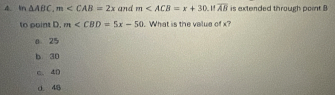 In △ ABC, m and m . If overline AB is extended through point B
to point D. m . What is the value of x?
a 25
b 30
c. 40
d. 45