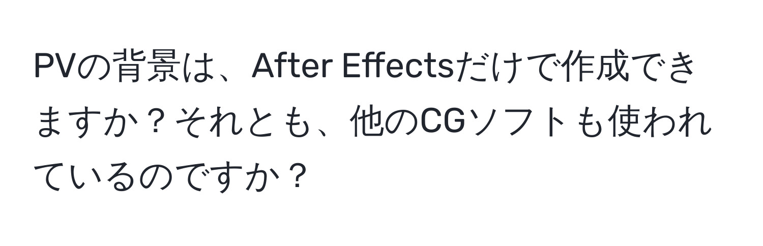 PVの背景は、After Effectsだけで作成できますか？それとも、他のCGソフトも使われているのですか？