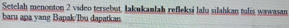 Setelah menonton 2 video tersebut, lakukanlah refleksi lalu silahkan tulis wawasan 
baru apa yang Bapak/Ibu dapatkan