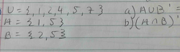 U= ,1,2,4,5,7 a A∪ B'=
A= 1,5
b) (A∩ B)'
B= 2,5