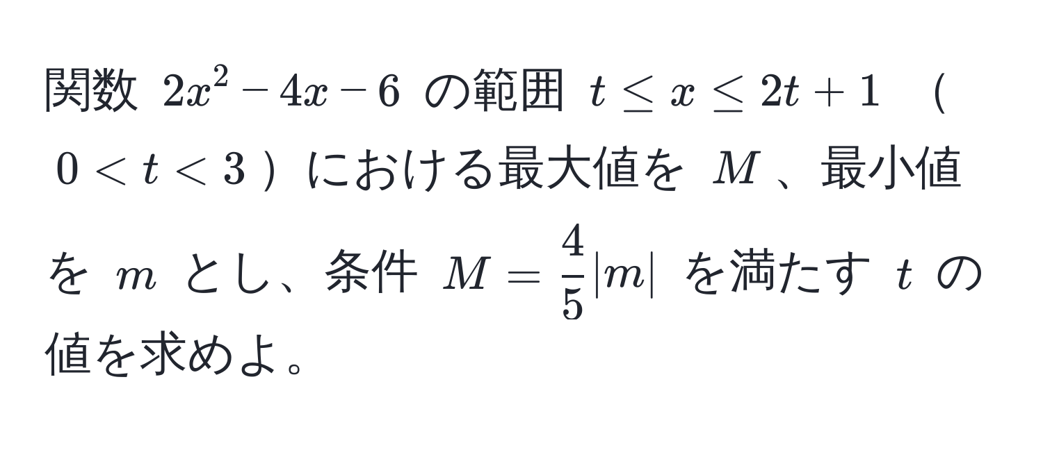 関数 $2x^(2 - 4x - 6$ の範囲 $t ≤ x ≤ 2t + 1$ $0 < t < 3$における最大値を $M$、最小値を $m$ とし、条件 $M = frac4)5 |m|$ を満たす $t$ の値を求めよ。