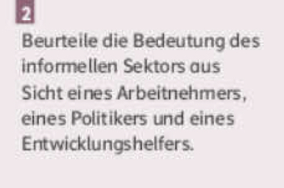 Beurteile die Bedeutung des 
informellen Sektors aus 
Sicht eines Arbeitnehmers, 
eines Politikers und eines 
Entwicklungshelfers.