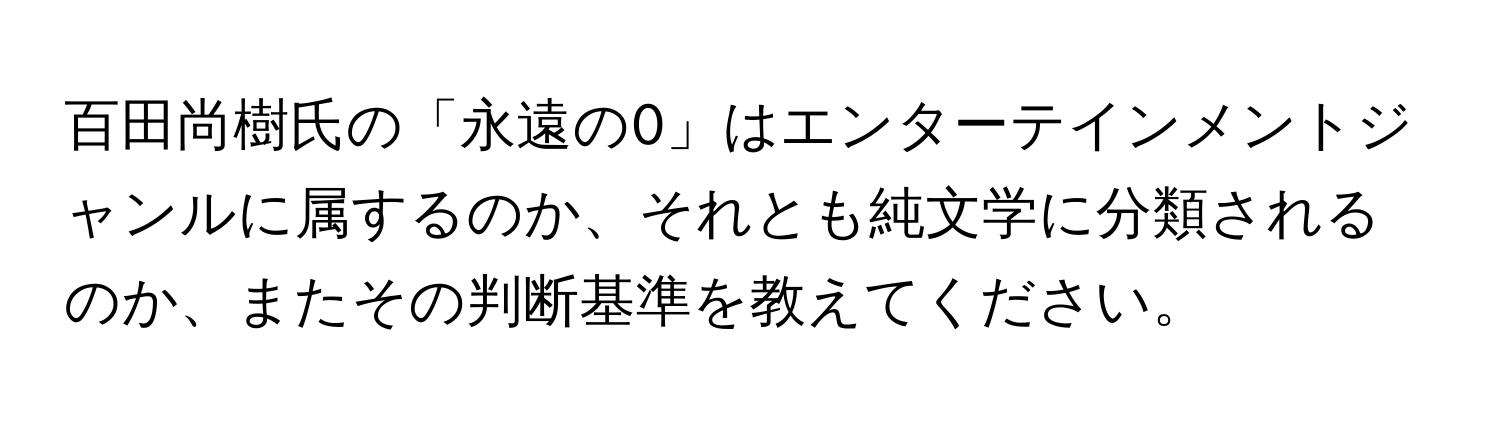 百田尚樹氏の「永遠の0」はエンターテインメントジャンルに属するのか、それとも純文学に分類されるのか、またその判断基準を教えてください。