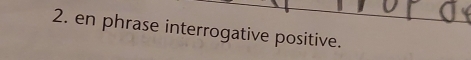 en phrase interrogative positive.