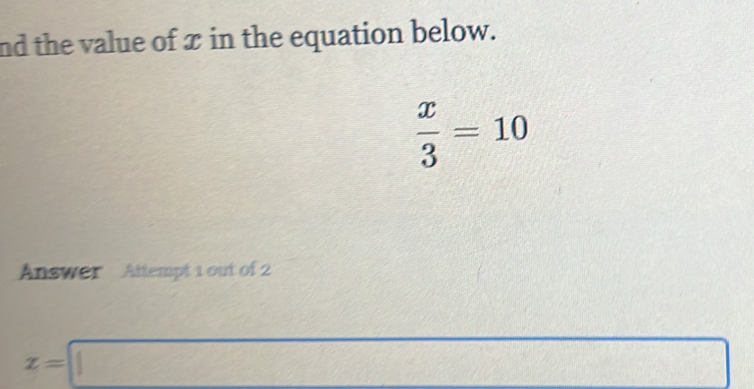 nd the value of æ in the equation below.
 x/3 =10
Answer Attempt 1 out of 2
x=□