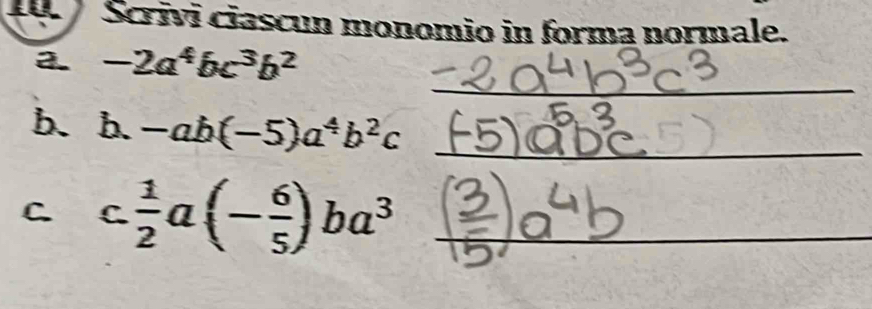 Scrivi ciascun monomio in forma normale. 
a. -2a^4bc^3b^2
_ 
b.1 6 -ab(-5)a^4b^2c _ 
C. C.  1/2 a(- 6/5 )ba^3 _