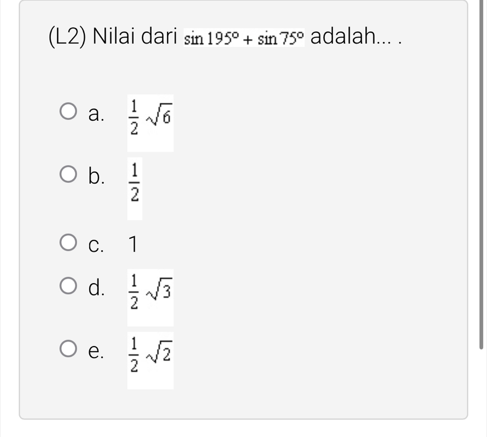 (L2) Nilai dari sin 195°+sin 75° adalah... .
a.  1/2 sqrt(6)
b.  1/2 
c. 1
d.  1/2 sqrt(3)
e.  1/2 sqrt(2)