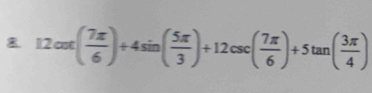 8 12cot ( 7π /6 )+4sin ( 5π /3 )+12csc ( 7π /6 )+5tan ( 3π /4 )